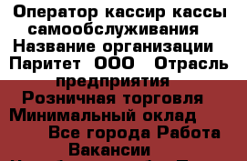 Оператор-кассир кассы самообслуживания › Название организации ­ Паритет, ООО › Отрасль предприятия ­ Розничная торговля › Минимальный оклад ­ 28 500 - Все города Работа » Вакансии   . Челябинская обл.,Пласт г.